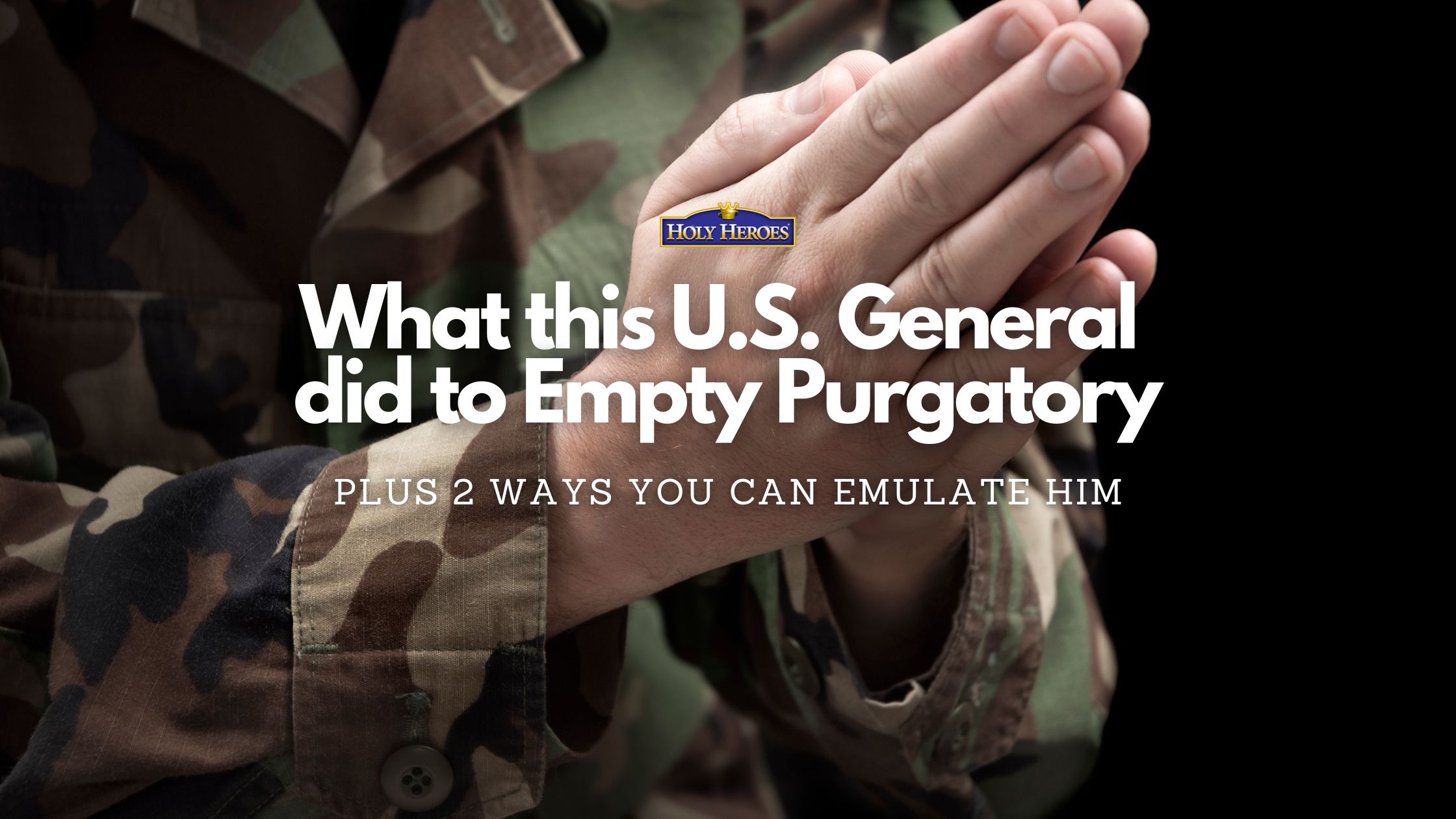 What a U.S. General Did to Empty Purgatory (and 2 Ways You Can Emulate Him)